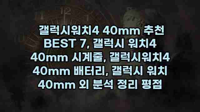  갤럭시워치4 40mm 추천 BEST 7, 갤럭시 워치4 40mm 시계줄, 갤럭시워치4 40mm 배터리, 갤럭시 워치 40mm 외 분석 정리 평점