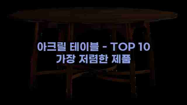 아크릴 테이블 - TOP 10 가장 저렴한 제품 