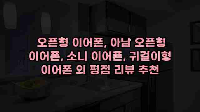  오픈형 이어폰, 아남 오픈형 이어폰, 소니 이어폰, 귀걸이형 이어폰 외 평점 리뷰 추천