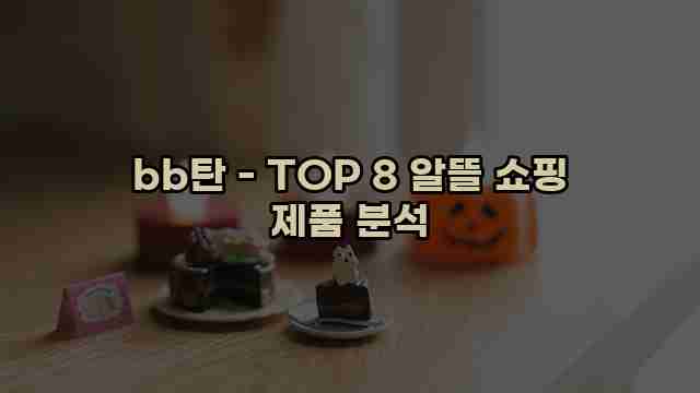 bb탄 - TOP 8 알뜰 쇼핑 제품 분석