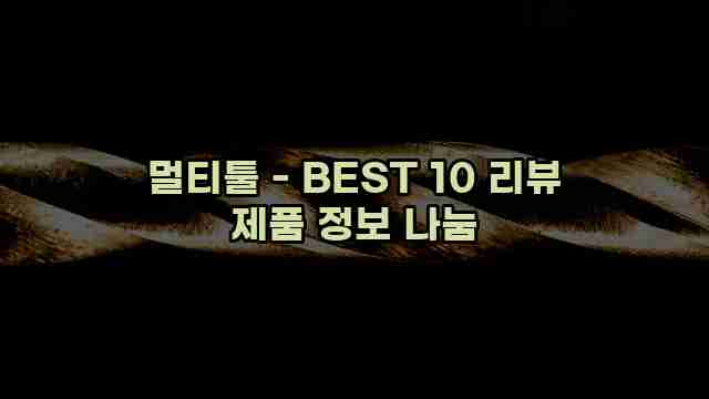 멀티툴 - BEST 10 리뷰 제품 정보 나눔