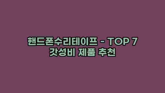 핸드폰수리테이프 - TOP 7 갓성비 제품 추천