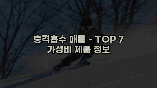 충격흡수 매트 - TOP 7 가성비 제품 정보