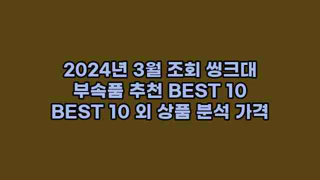 2024년 3월 조회 씽크대 부속품 추천 BEST 10 BEST 10 외 상품 분석 가격