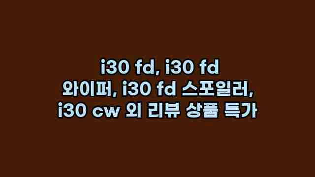  i30 fd, i30 fd 와이퍼, i30 fd 스포일러, i30 cw 외 리뷰 상품 특가