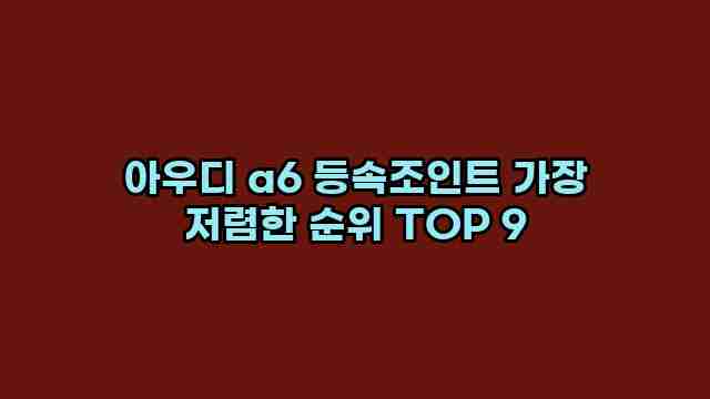 아우디 a6 등속조인트 가장 저렴한 순위 TOP 9