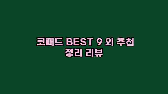  코패드 BEST 9 외 추천 정리 리뷰