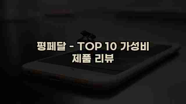 평페달 - TOP 10 가성비 제품 리뷰