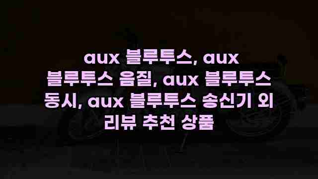  aux 블루투스, aux 블루투스 음질, aux 블루투스 동시, aux 블루투스 송신기 외 리뷰 추천 상품