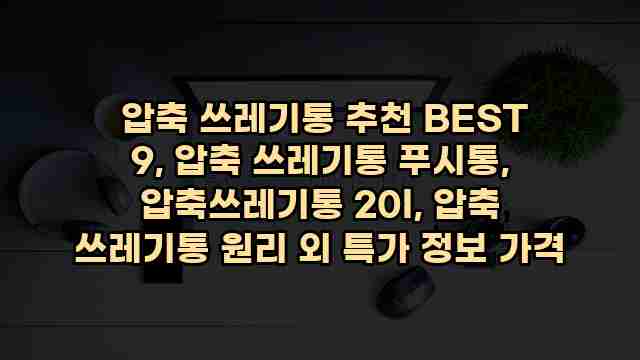  압축 쓰레기통 추천 BEST 9, 압축 쓰레기통 푸시통, 압축쓰레기통 20l, 압축 쓰레기통 원리 외 특가 정보 가격