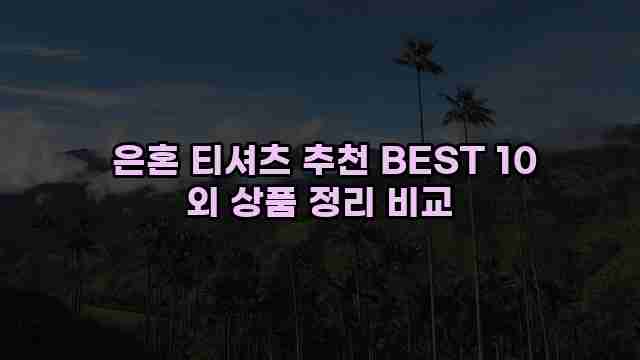  은혼 티셔츠 추천 BEST 10 외 상품 정리 비교