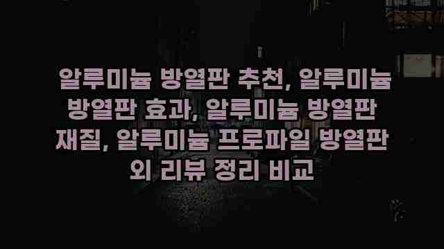  알루미늄 방열판 추천, 알루미늄 방열판 효과, 알루미늄 방열판 재질, 알루미늄 프로파일 방열판 외 리뷰 정리 비교