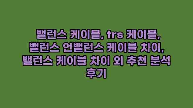  밸런스 케이블, trs 케이블, 밸런스 언밸런스 케이블 차이, 밸런스 케이블 차이 외 추천 분석 후기