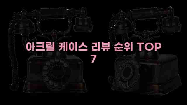 아크릴 케이스 리뷰 순위 TOP 7