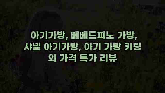  아기가방, 베베드피노 가방, 샤넬 아기가방, 아기 가방 키링 외 가격 특가 리뷰