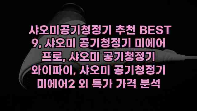  샤오미공기청정기 추천 BEST 9, 샤오미 공기청정기 미에어 프로, 샤오미 공기청정기 와이파이, 샤오미 공기청정기 미에어2 외 특가 가격 분석