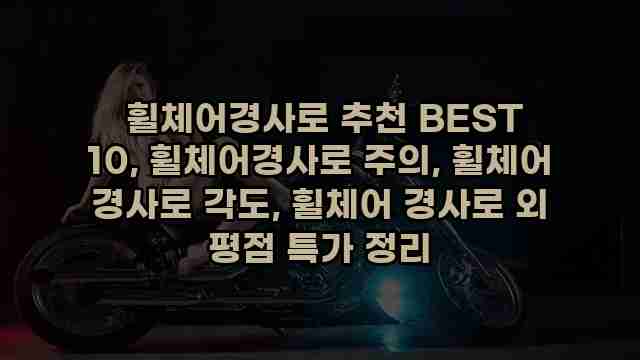  휠체어경사로 추천 BEST 10, 휠체어경사로 주의, 휠체어 경사로 각도, 휠체어 경사로 외 평점 특가 정리