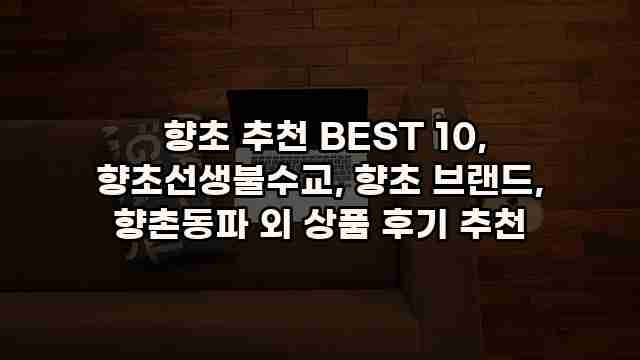  향초 추천 BEST 10, 향초선생불수교, 향초 브랜드, 향촌동파 외 상품 후기 추천