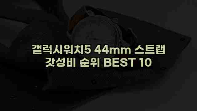 갤럭시워치5 44mm 스트랩 갓성비 순위 BEST 10