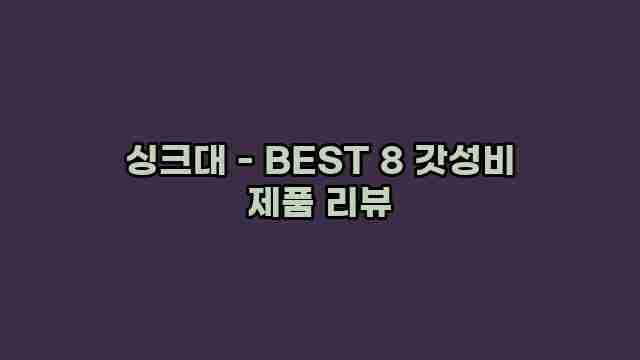 싱크대 - BEST 8 갓성비 제품 리뷰