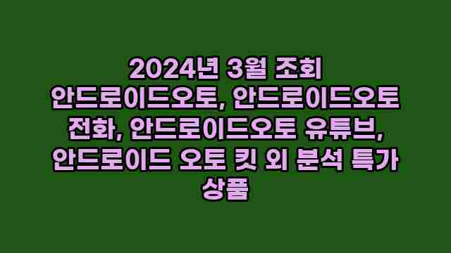 2024년 3월 조회 안드로이드오토, 안드로이드오토 전화, 안드로이드오토 유튜브, 안드로이드 오토 킷 외 분석 특가 상품