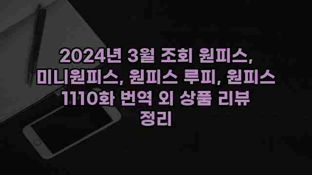 2024년 3월 조회 원피스, 미니원피스, 원피스 루피, 원피스 1110화 번역 외 상품 리뷰 정리