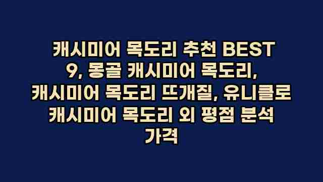  캐시미어 목도리 추천 BEST 9, 몽골 캐시미어 목도리, 캐시미어 목도리 뜨개질, 유니클로 캐시미어 목도리 외 평점 분석 가격