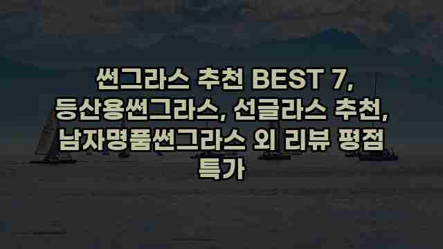  썬그라스 추천 BEST 7, 등산용썬그라스, 선글라스 추천, 남자명품썬그라스 외 리뷰 평점 특가