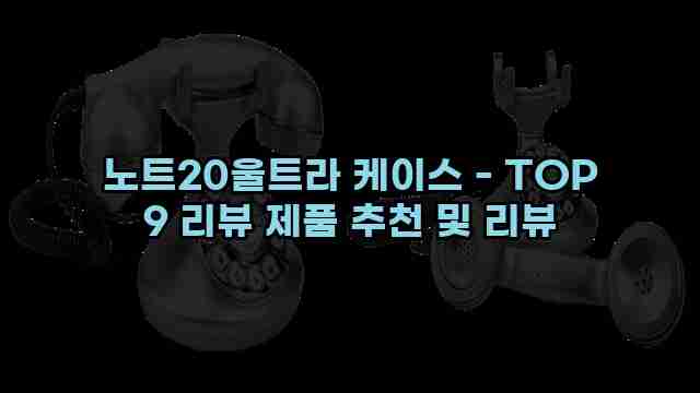 노트20울트라 케이스 - TOP 9 리뷰 제품 추천 및 리뷰