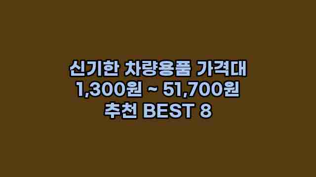 신기한 차량용품 가격대 1,300원 ~ 51,700원 추천 BEST 8