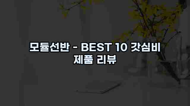 모듈선반 - BEST 10 갓심비 제품 리뷰