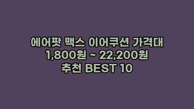 에어팟 맥스 이어쿠션 가격대 1,800원 ~ 22,200원 추천 BEST 10