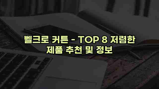 벨크로 커튼 - TOP 8 저렴한 제품 추천 및 정보