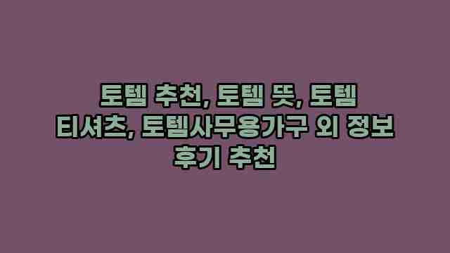  토템 추천, 토템 뜻, 토템 티셔츠, 토템사무용가구 외 정보 후기 추천