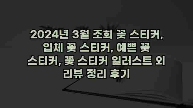 2024년 3월 조회 꽃 스티커, 입체 꽃 스티커, 예쁜 꽃 스티커, 꽃 스티커 일러스트 외 리뷰 정리 후기