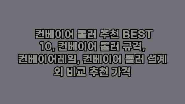  컨베이어 롤러 추천 BEST 10, 컨베이어 롤러 규격, 컨베이어레일, 컨베이어 롤러 설계 외 비교 추천 가격