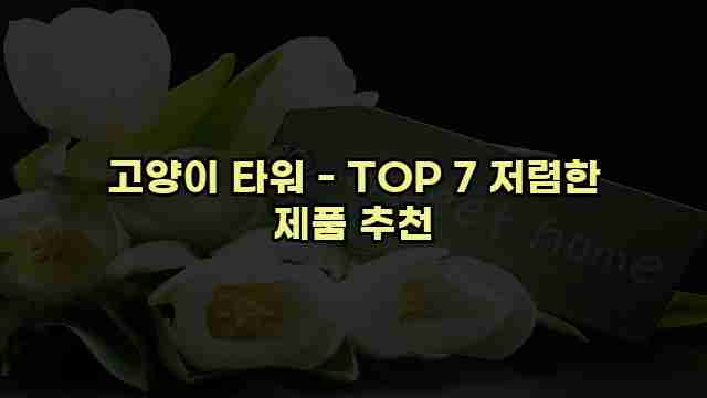 고양이 타워 - TOP 7 저렴한 제품 추천