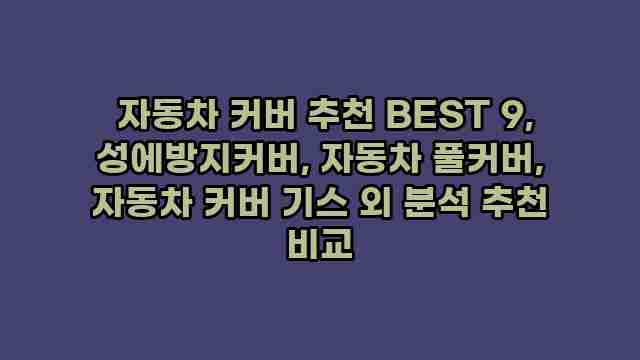  자동차 커버 추천 BEST 9, 성에방지커버, 자동차 풀커버, 자동차 커버 기스 외 분석 추천 비교