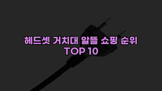 헤드셋 거치대 알뜰 쇼핑 순위 TOP 10