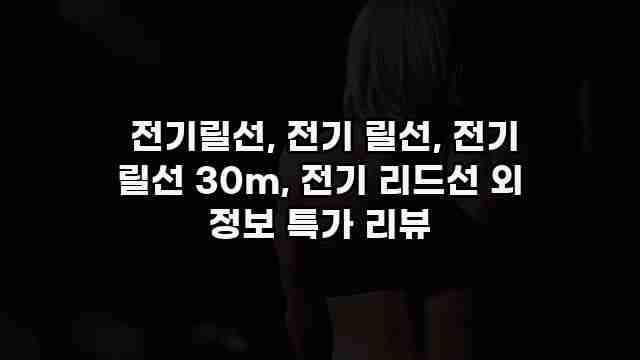  전기릴선, 전기 릴선, 전기 릴선 30m, 전기 리드선 외 정보 특가 리뷰