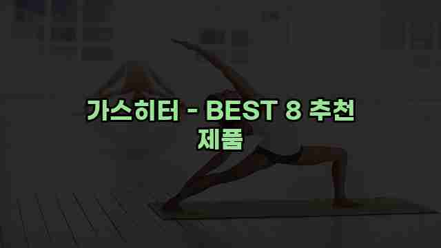 가스히터 - BEST 8 추천 제품 