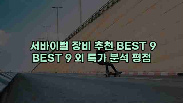  서바이벌 장비 추천 BEST 9 BEST 9 외 특가 분석 평점