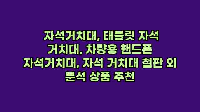  자석거치대, 태블릿 자석 거치대, 차량용 핸드폰 자석거치대, 자석 거치대 철판 외 분석 상품 추천