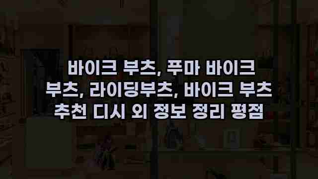  바이크 부츠, 푸마 바이크 부츠, 라이딩부츠, 바이크 부츠 추천 디시 외 정보 정리 평점