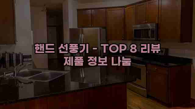 핸드 선풍기 - TOP 8 리뷰 제품 정보 나눔