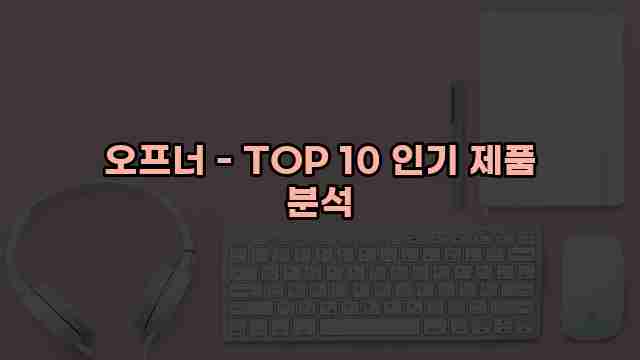 오프너 - TOP 10 인기 제품 분석