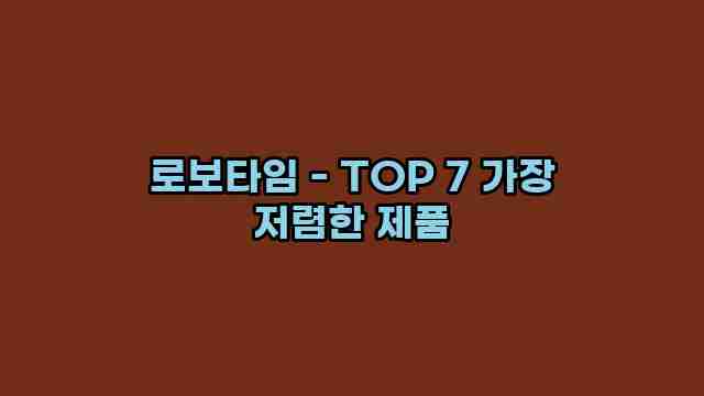 로보타임 - TOP 7 가장 저렴한 제품 