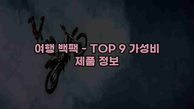 여행 백팩 - TOP 9 가성비 제품 정보