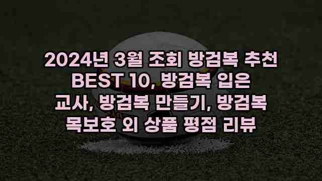 2024년 3월 조회 방검복 추천 BEST 10, 방검복 입은 교사, 방검복 만들기, 방검복 목보호 외 상품 평점 리뷰