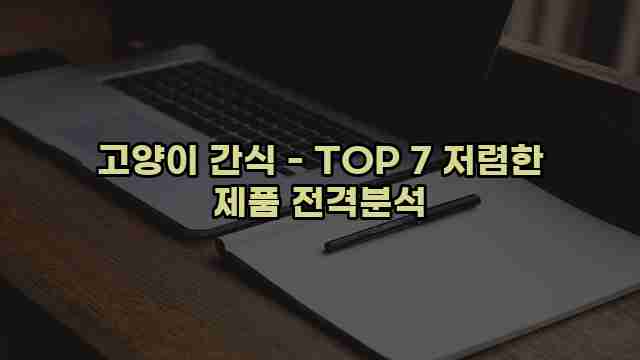 고양이 간식 - TOP 7 저렴한 제품 전격분석